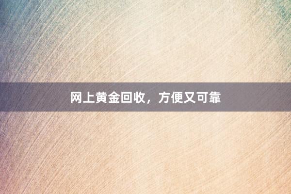 网上黄金回收，方便又可靠