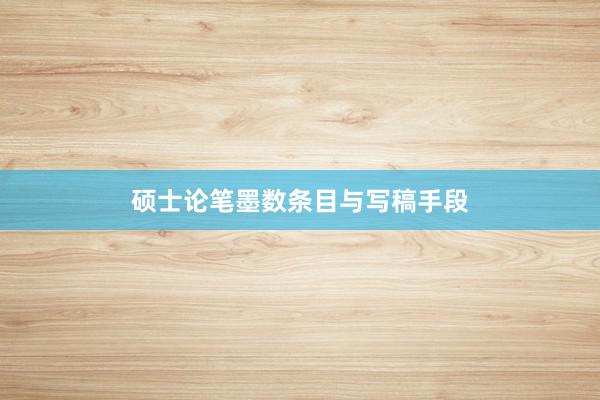 硕士论笔墨数条目与写稿手段